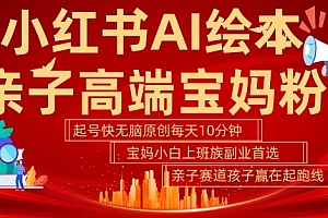 小红书AI绘本,亲子赛道高端宝妈粉,起号快,五分钟无脑原创,小白宝妈上班族轻松玩赚副业