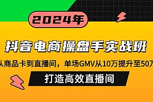 (12845期)抖音电商操盘手实战班:从商品卡到直播间,单场GMV从10万提升至50万,…