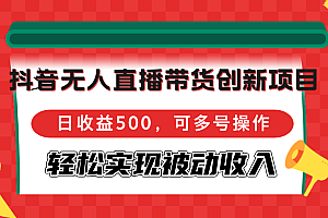 (12853期)抖音无人直播带货创新项目,日收益500,可多号操作,轻松实现被动收入
