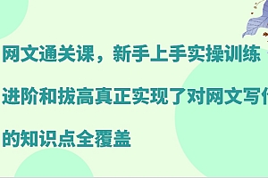 网文通关课,新手上手实操训练,进阶和拔高真正实现了对网文写作的知识点全覆盖