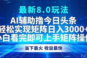 (12875期)今日头条最新8.0玩法,轻松矩阵日入3000+