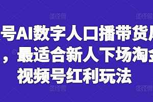 视频号AI数字人口播带货风口项目,最适合新人下场淘金的视频号红利玩法