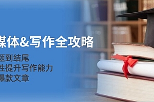 (12883期)新媒体&写作全攻略:从选题到结尾,系统性提升写作能力,打造爆款文章