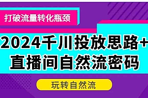 2024千川投放思路+直播间自然流密码,打破流量转化瓶颈,玩转自然流
