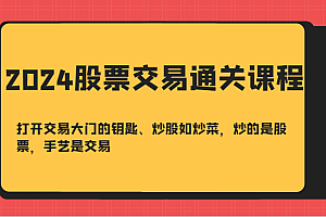 2024股票交易通关课-打开交易大门的钥匙、炒股如炒菜,炒的是股票,手艺是交易
