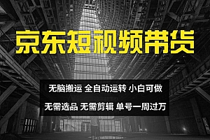 京东短视频达人带货,无脑搬运,无需选品,矩阵操作,单号一周过万