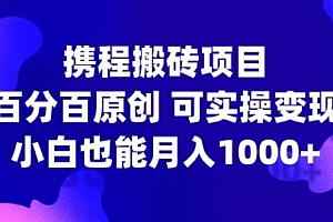 携程搬砖项目,百分百原创,可实操变现,新手小白月入1k+【揭秘】