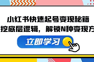 小红书快速起号变现秘籍:深挖底层逻辑,解锁N种变现方式