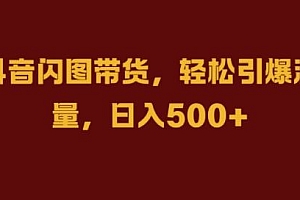 抖音闪图带货,轻松引爆流量,日入几张【揭秘】