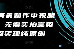 2024美食制作中视频项目,无需实拍靠剪辑无脑实现纯原创