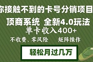 (12917期)年底卡号分销顶商系统4.0玩法,单卡收入400+,0门槛,无脑操作,矩阵操…