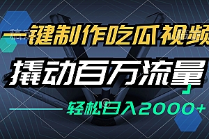 (12918期)一键制作吃瓜视频,全平台发布,撬动百万流量,小白轻松上手,日入2000+