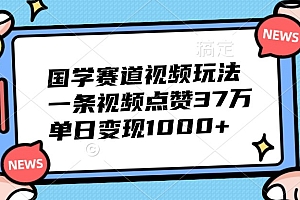 国学赛道视频玩法,一条视频点赞37万,单日变现1000+