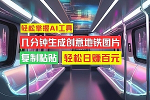 轻松掌握AI工具,几分钟生成创意地铁图片,复制粘贴,轻松日赚百元【揭秘】