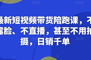 最新短视频带货陪跑课,不露脸、不直播,甚至不用拍摄,日销千单
