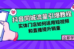 (12945期)抖音同城流量引爆教程:实体门店如何运用短视频和直播提升销量