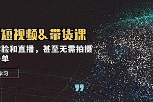(12946期)实战短视频&带货课,无需露脸和直播,甚至无需拍摄,日销千单