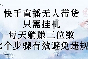 10月新玩法,快手直播无人带货,每天躺Z三位数,七个步骤有效避免违规【揭秘】