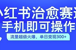 小红书治愈视频赛道,手机即可操作,流量超级火爆,单日变现300+【揭秘】