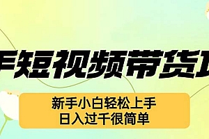 (12957期)快手短视频带货项目,最新玩法 新手小白轻松上手,日入过千很简单