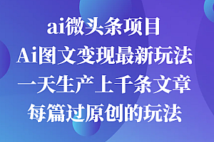 ai微头条项目,Ai图文变现最新玩法,一天生产上千条文章每篇过原创的玩法