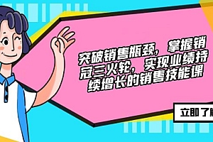 (12965期)突破销售瓶颈,掌握销冠三火轮,实现业绩持续增长的销售技能课
