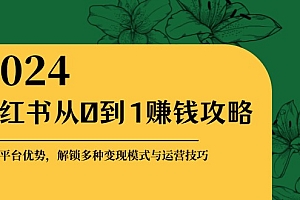 (12971期)小红书从0到1赚钱攻略:掌握平台优势,解锁多种变现赚钱模式与运营技巧