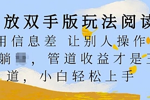 解放双手版玩法阅读,利用信息差让别人操作你来躺Z,管道收益才是王道,小白轻松上手【揭秘】