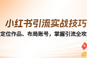 (12983期)小红书引流实战技巧:定位作品、布局账号,掌握引流全攻略