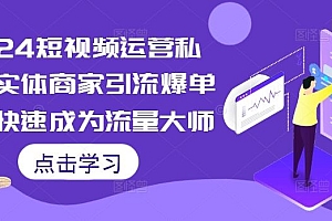 2024短视频运营私教,实体商家引流爆单课,快速成为流量大师