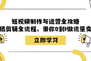 (12986期)短视频制作与运营全攻略:拍摄剪辑全流程,带你0到1做流量变现