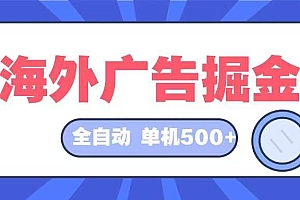 (12996期)海外广告掘金  日入500+ 全自动挂机项目 长久稳定