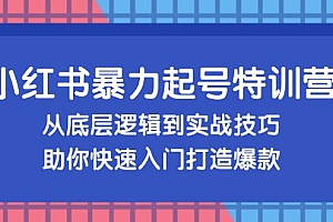 (13003期)小红书暴力起号训练营,从底层逻辑到实战技巧,助你快速入门打造爆款