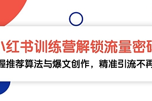 (13016期)小红书训练营解锁流量密码,掌握推荐算法与爆文创作,精准引流不再难