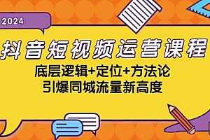 抖音短视频运营课程,底层逻辑+定位+方法论,引爆同城流量新高度