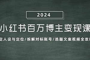 (13025期)小红书百万博主变现课:确定人设与定位/拆解对标账号/选题文案视频全攻略