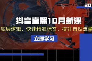 (13024期)抖音直播10月新课:掌握底层逻辑,快速精准标签,提升自然流量推荐