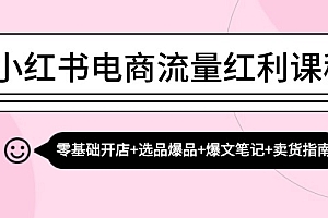 (13026期)小红书电商流量红利课程:零基础开店+选品爆品+爆文笔记+卖货指南
