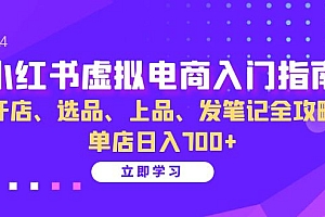 小红书虚拟电商入门指南:开店、选品、上品、发笔记全攻略 单店日入700+