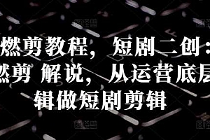 短剧燃剪教程,短剧二创:混剪 燃剪 解说,从运营底层逻辑做短剧剪辑