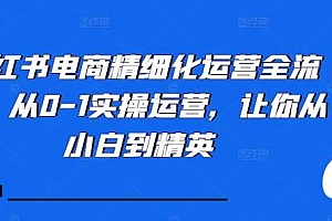 小红书电商精细化运营全流程,从0-1实操运营,让你从小白到精英