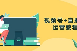 (13061期)视频号+直播间运营教程:作品创作、直播设置与数据分析一网打尽