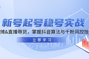 (13071期)新号起号稳号实战:地摊&直播带货,掌握抖音算法与千粉风控技巧