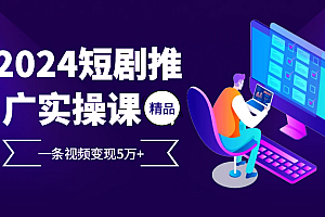 2024最火爆的项目短剧推广实操课,一条视频变现5万+【附软件工具】