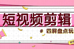 短视频四屏盘点玩法,新手也能快速掌握制作原创视频,轻松涨粉月入万元