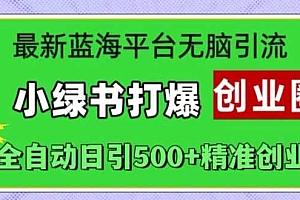 最新蓝海平台无脑引流,小绿书打爆创业圈,全自动日引500+精准创业粉