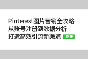 (13097期)Pinterest图片营销全攻略:从账号注册到数据分析,打造高效引流新渠道