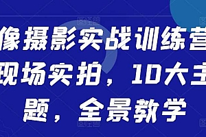 人像摄影实战训练营,现场实拍,10大主题,全景教学