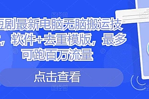 短剧最新电脑无脑搬运技术,软件+去重模版,最多可跑百万流量