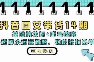 (13107期)抖音 图文带货14期:基础精英课+账号锦囊,快速解决运营难题 轻松涨粉出单